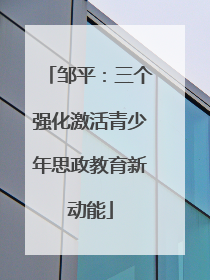 邹平：三个强化激活青少年思政教育新动能